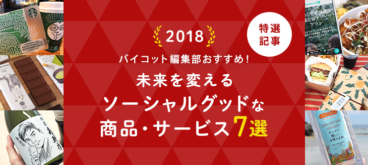 【2018年総集編】編集部おすすめ！未来を変えるソーシャルグッドな商品・サービス7選